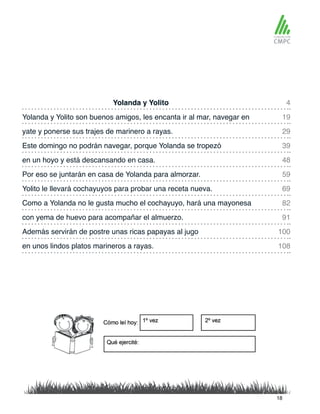 Yolanda y Yolito 4
48
91
100
108
29
69
19
59
39
82
en un hoyo y está descansando en casa.
Yolanda y Yolito son buenos amigos, les encanta ir al mar, navegar en
Por eso se juntarán en casa de Yolanda para almorzar.
yate y ponerse sus trajes de marinero a rayas.
Yolito le llevará cochayuyos para probar una receta nueva.
Este domingo no podrán navegar, porque Yolanda se tropezó
Como a Yolanda no le gusta mucho el cochayuyo, hará una mayonesa
con yema de huevo para acompañar el almuerzo.
Además servirán de postre unas ricas papayas al jugo
en unos lindos platos marineros a rayas.
18
 
