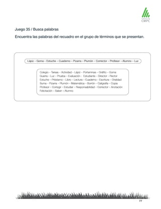 Juego 35 / Busca palabras
Encuentra las palabras del recuadro en el grupo de términos que se presentan.
77
 