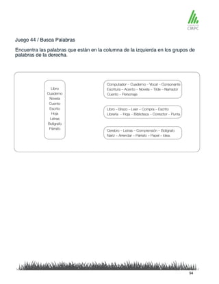 Juego 44 / Busca Palabras
Encuentra las palabras que están en la columna de la izquierda en los grupos de
palabras de la derecha.
94
 