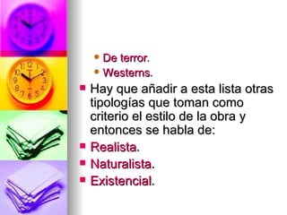 De terror .  Westerns .  Hay que añadir a esta lista otras tipologías que toman como criterio el estilo de la obra y entonces se habla de: Realista .  Naturalista .  Existencial .  