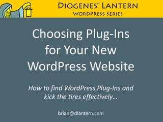 Diogenes’ Lantern
              WordPress Series



Choosing Plug-Ins
  for Your New
WordPress Website
How to find WordPress Plug-Ins and
    kick the tires effectively…

         brian@dlantern.com
 
