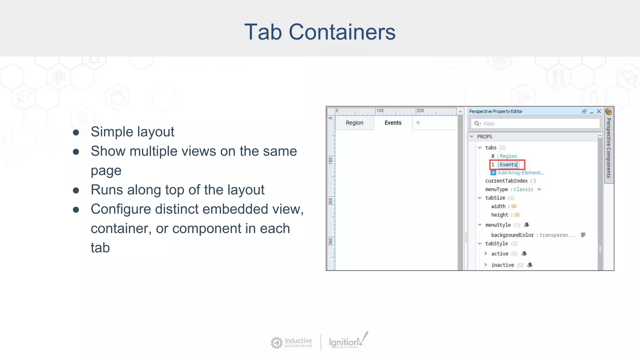 Tab Containers
● Simple layout
● Show multiple views on the same
page
● Runs along top of the layout
● Configure distinct embedded view,
container, or component in each
tab
 