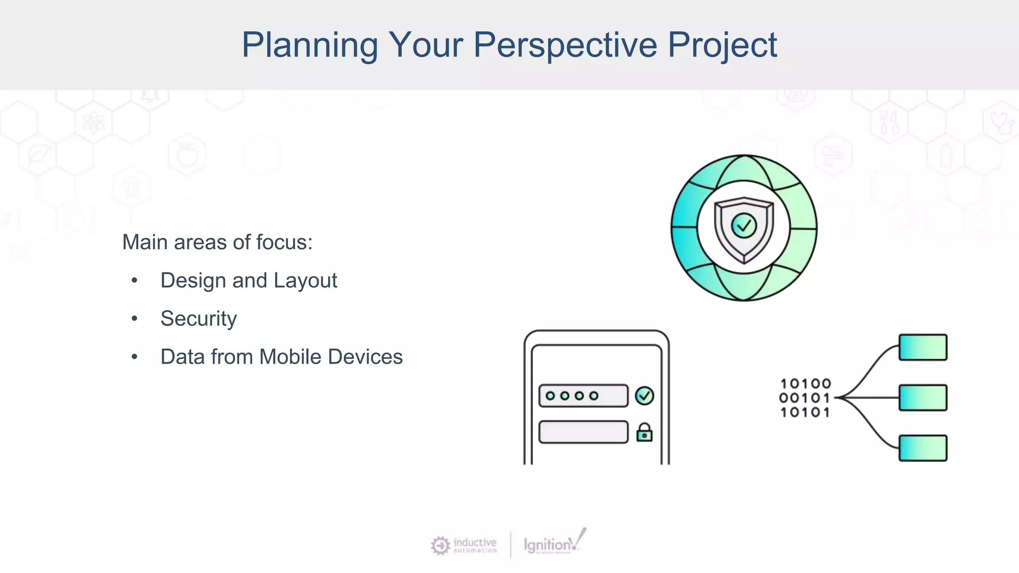 Planning Your Perspective Project
Main areas of focus:
• Design and Layout
• Security
• Data from Mobile Devices
 