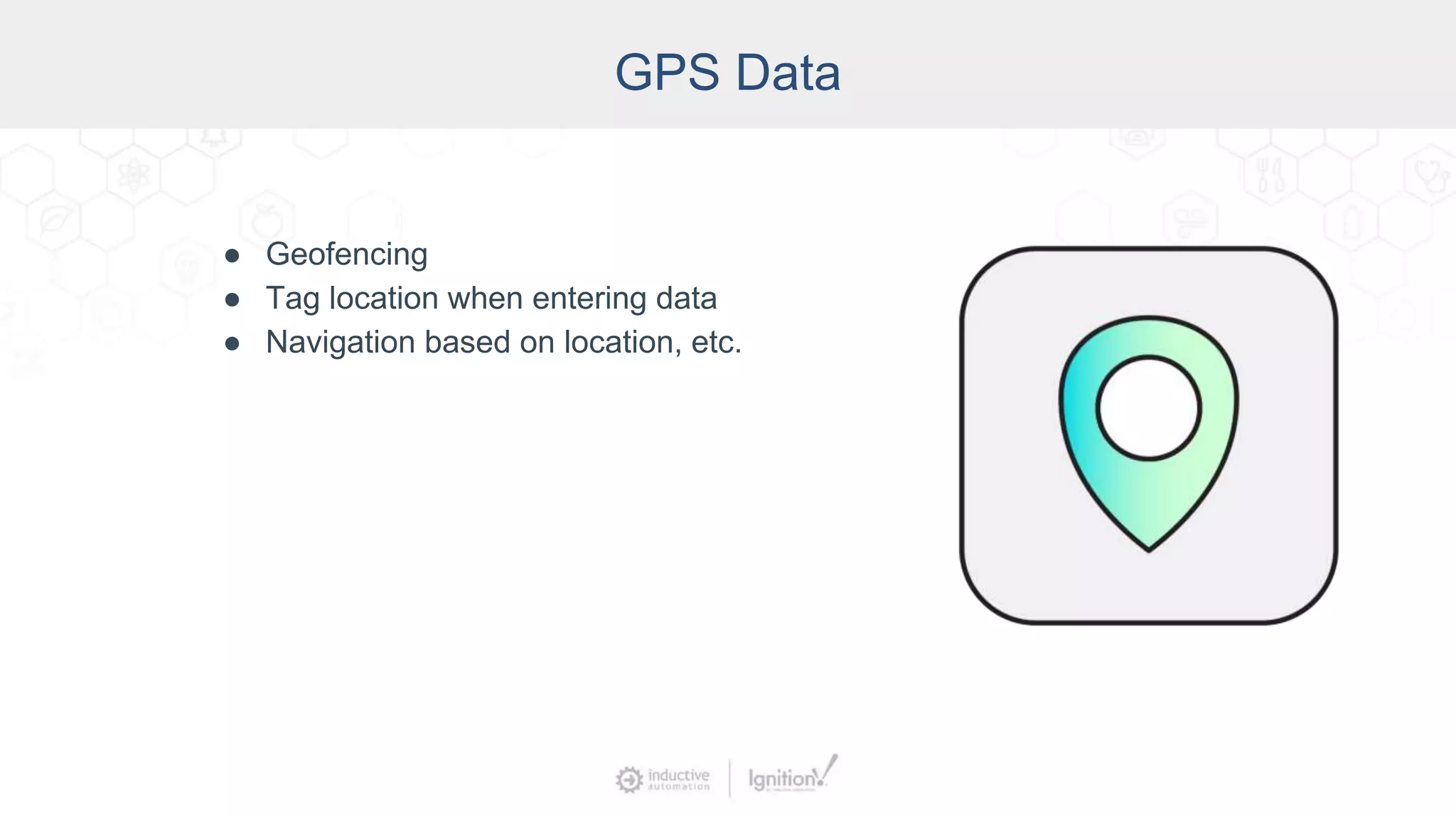 GPS Data
● Geofencing
● Tag location when entering data
● Navigation based on location, etc.
 