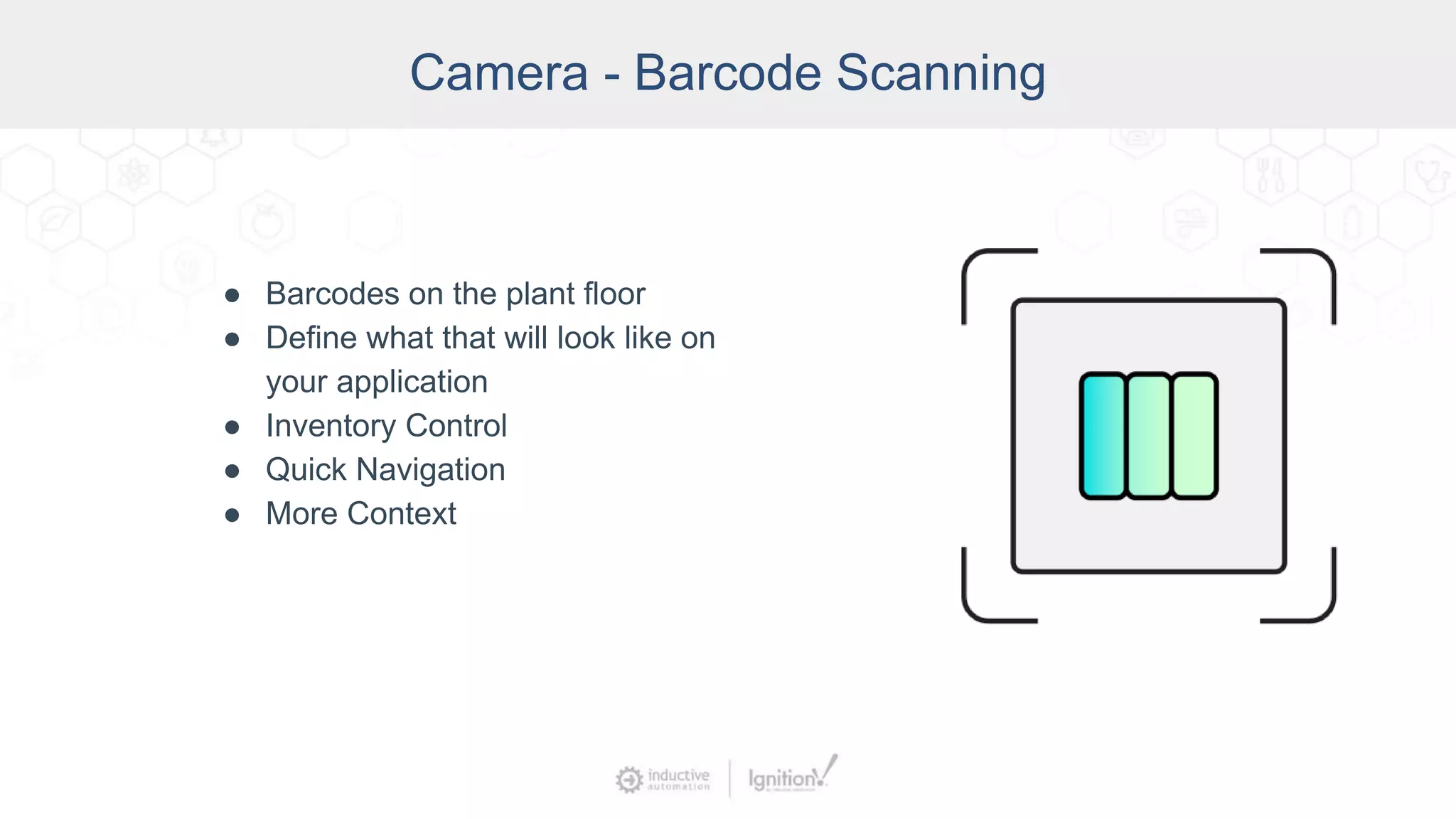 Camera - Barcode Scanning
● Barcodes on the plant floor
● Define what that will look like on
your application
● Inventory Control
● Quick Navigation
● More Context
 