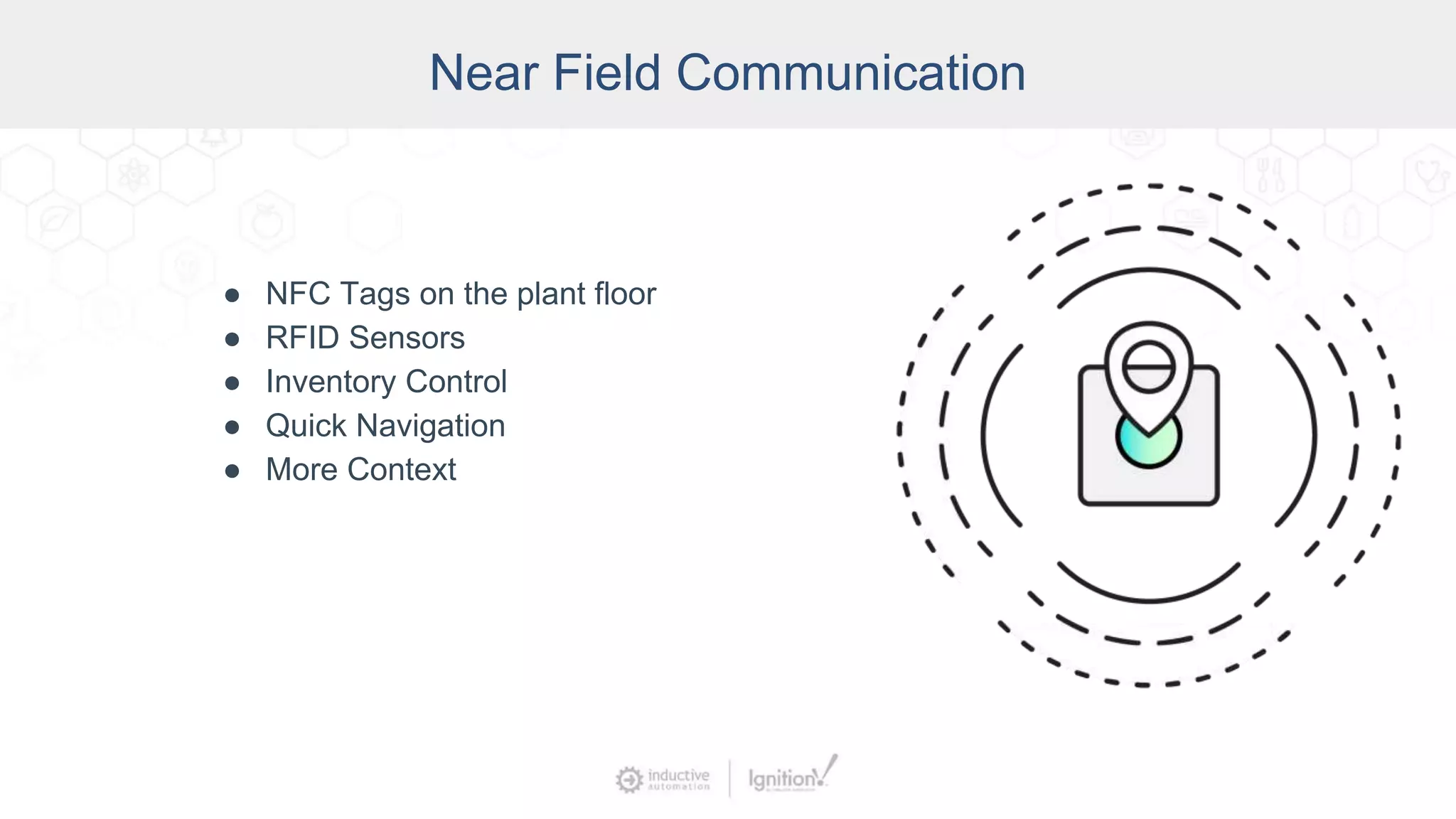 Near Field Communication
● NFC Tags on the plant floor
● RFID Sensors
● Inventory Control
● Quick Navigation
● More Context
 