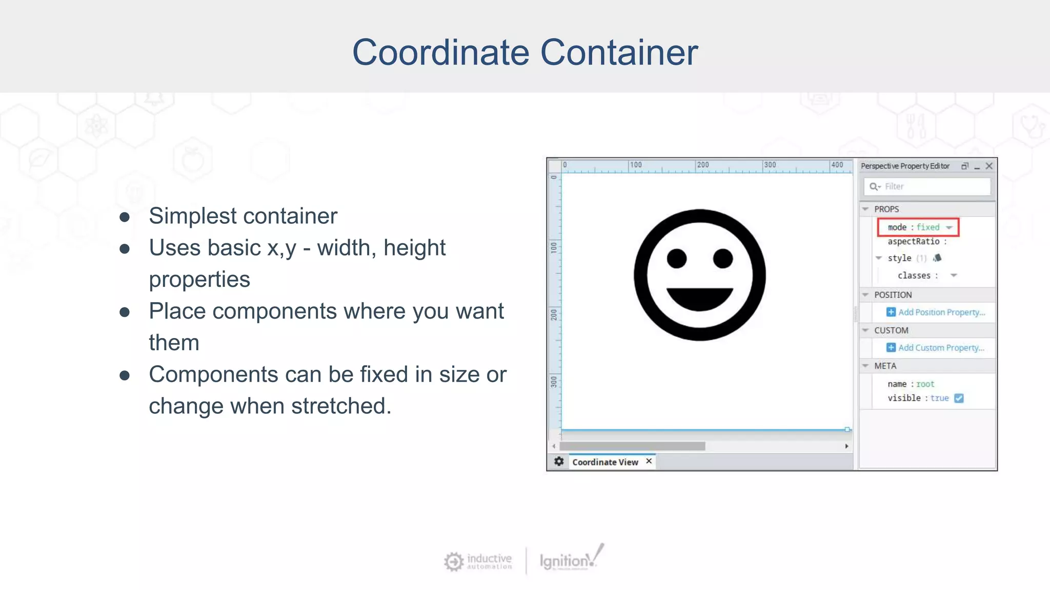 Coordinate Container
● Simplest container
● Uses basic x,y - width, height
properties
● Place components where you want
them
● Components can be fixed in size or
change when stretched.
 