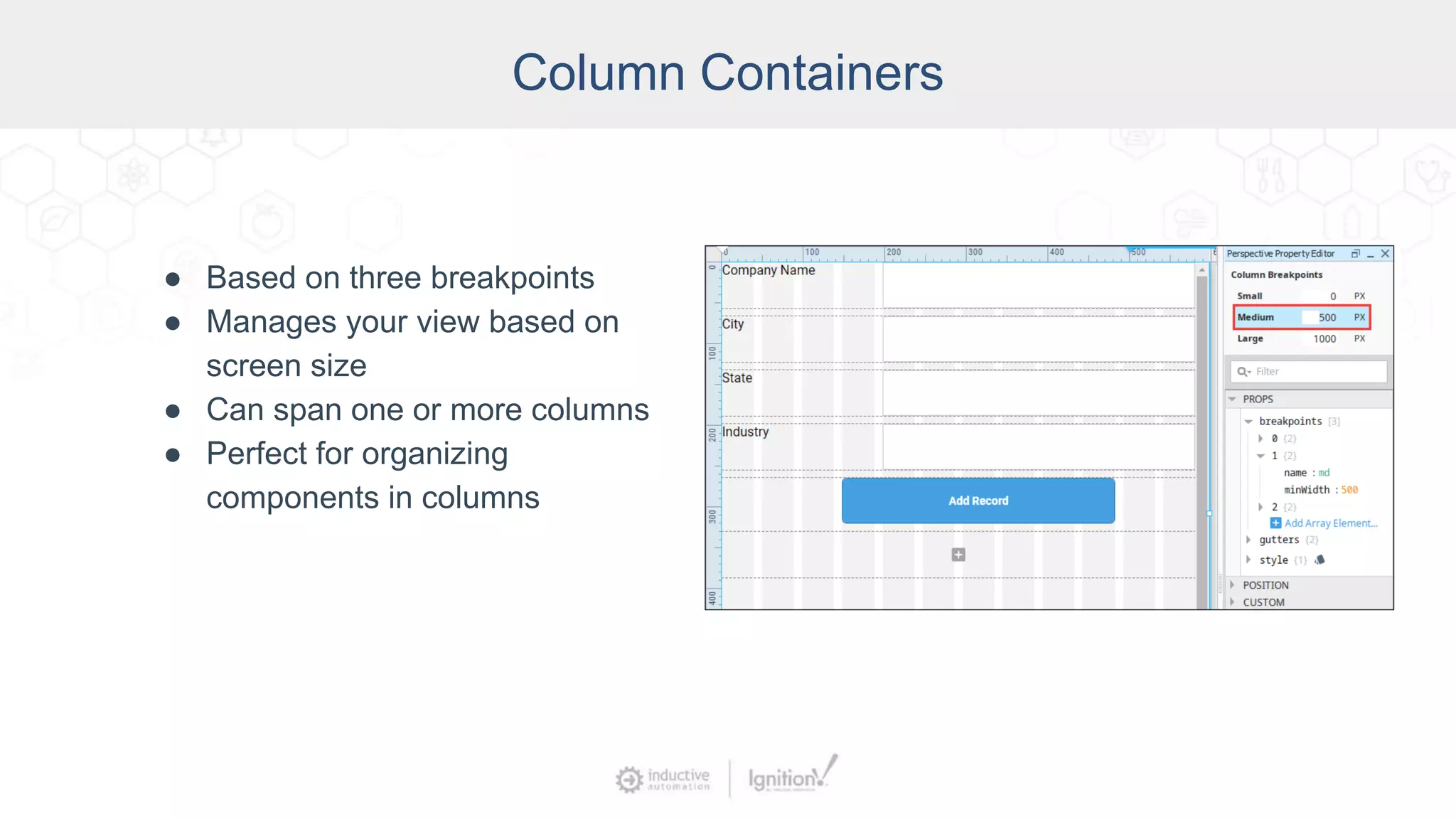 Column Containers
● Based on three breakpoints
● Manages your view based on
screen size
● Can span one or more columns
● Perfect for organizing
components in columns
 