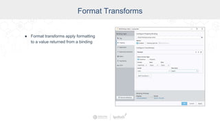 Format Transforms
● Format transforms apply formatting
to a value returned from a binding
 