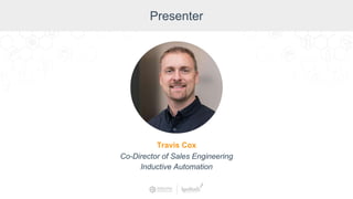 Moderator
Don Pearson, Chief Strategy Officer, Inductive Automation
Presenter
Travis Cox
Co-Director of Sales Engineering
Inductive Automation
 