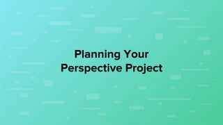 Planning Your
Perspective Project
 