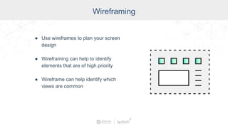 Wireframing
● Use wireframes to plan your screen
design
● Wireframing can help to identify
elements that are of high priority
● Wireframe can help identify which
views are common
 