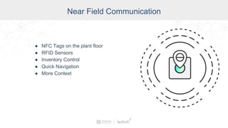 Near Field Communication
● NFC Tags on the plant floor
● RFID Sensors
● Inventory Control
● Quick Navigation
● More Context
 