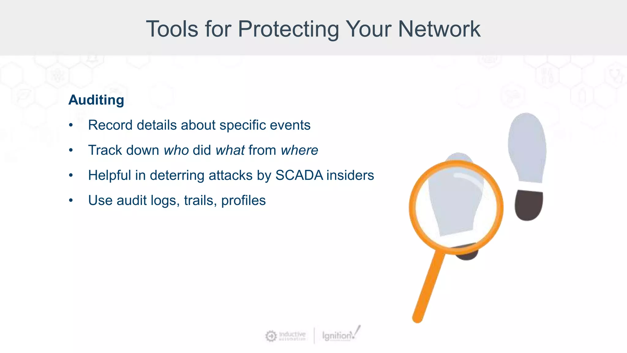 Tools for Protecting Your Network
Auditing
• Record details about specific events
• Track down who did what from where
• Helpful in deterring attacks by SCADA insiders
• Use audit logs, trails, profiles
 