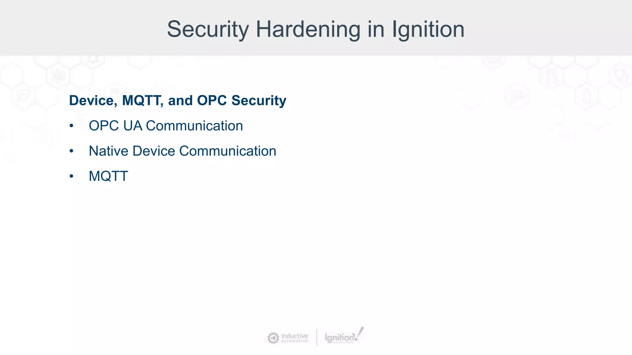 Security Hardening in Ignition
Device, MQTT, and OPC Security
• OPC UA Communication
• Native Device Communication
• MQTT
 