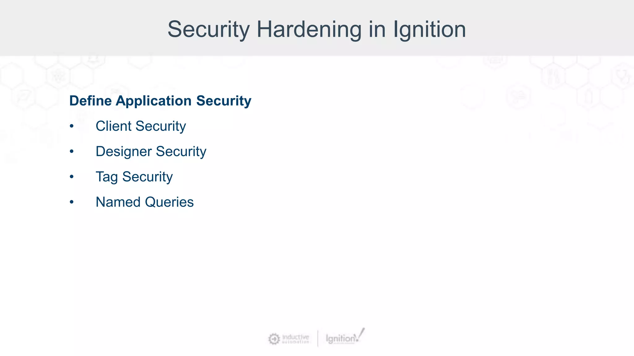 Security Hardening in Ignition
Define Application Security
• Client Security
• Designer Security
• Tag Security
• Named Queries
 