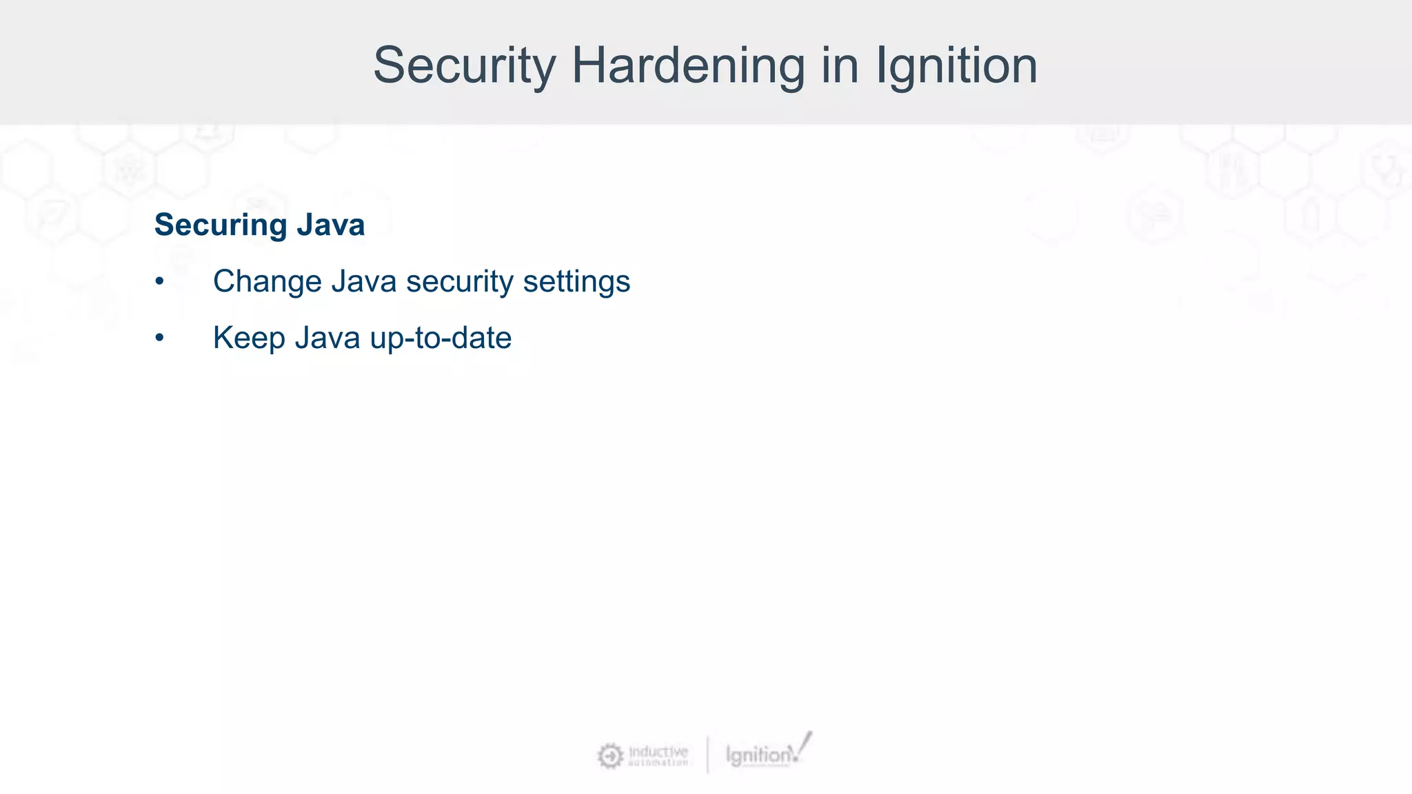 Security Hardening in Ignition
Securing Java
• Change Java security settings
• Keep Java up-to-date
 