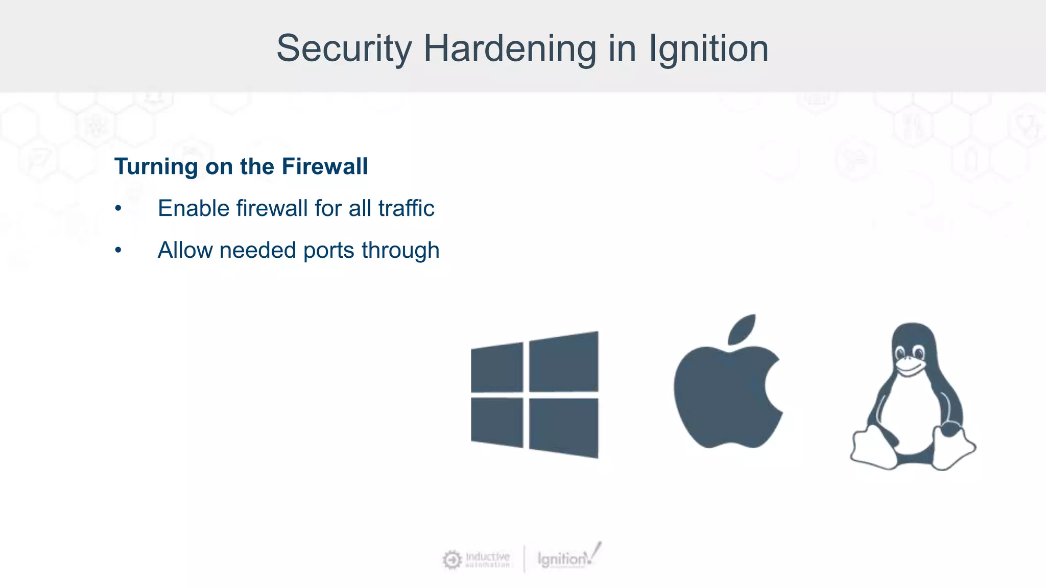Security Hardening in Ignition
Turning on the Firewall
• Enable firewall for all traffic
• Allow needed ports through
 