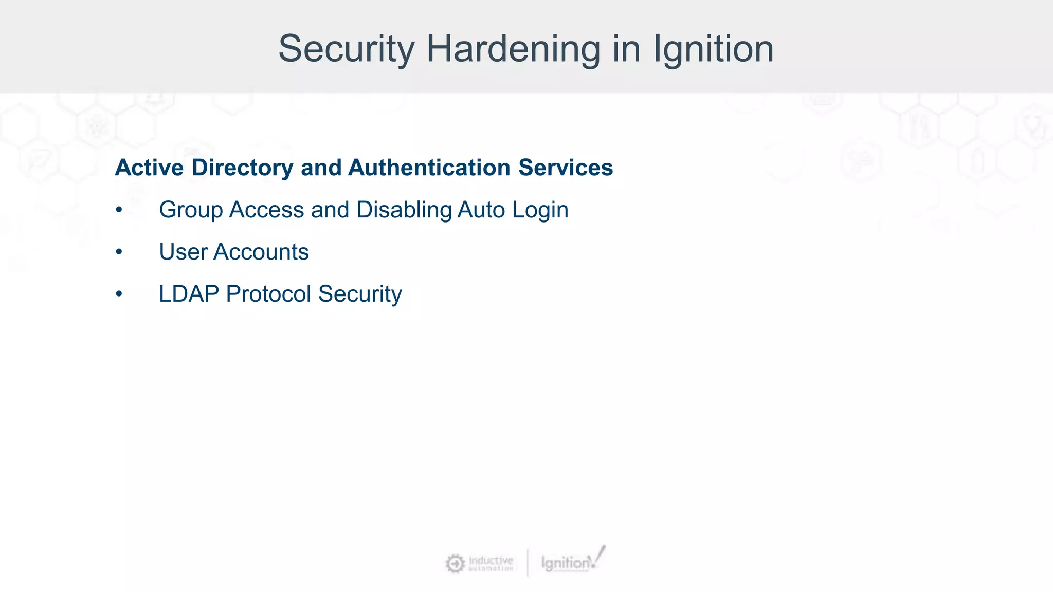 Security Hardening in Ignition
Active Directory and Authentication Services
• Group Access and Disabling Auto Login
• User Accounts
• LDAP Protocol Security
 