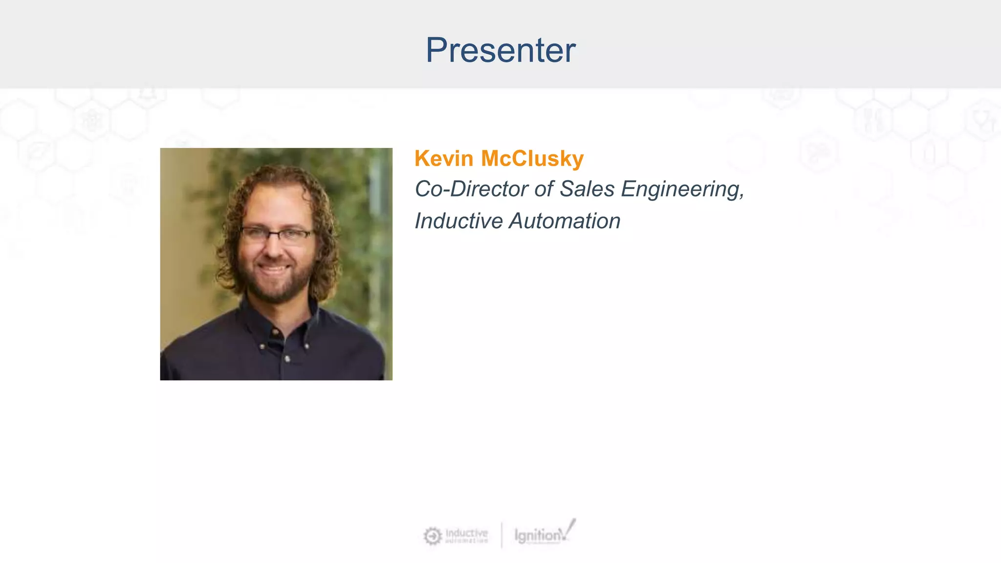 Presenter
Kevin McClusky
Co-Director of Sales Engineering,
Inductive Automation
 