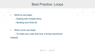 Best Practice: Loops
• When to use loops:
- Dealing with multiple items
- Iterating over finite list
• When not to use loops:
- To make your code wait (use a timing mechanism
instead)
 
