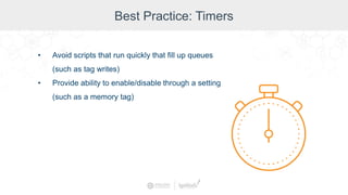 Best Practice: Timers
• Avoid scripts that run quickly that fill up queues
(such as tag writes)
• Provide ability to enable/disable through a setting
(such as a memory tag)
 