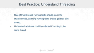 Best Practice: Understand Threading
• Rule of thumb: quick-running tasks should run in the
shared thread, and long-running tasks should get their own
thread.
• Understand what else could be affected if running in the
same thread
 