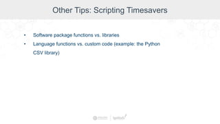 Other Tips: Scripting Timesavers
• Software package functions vs. libraries
• Language functions vs. custom code (example: the Python
CSV library)
 