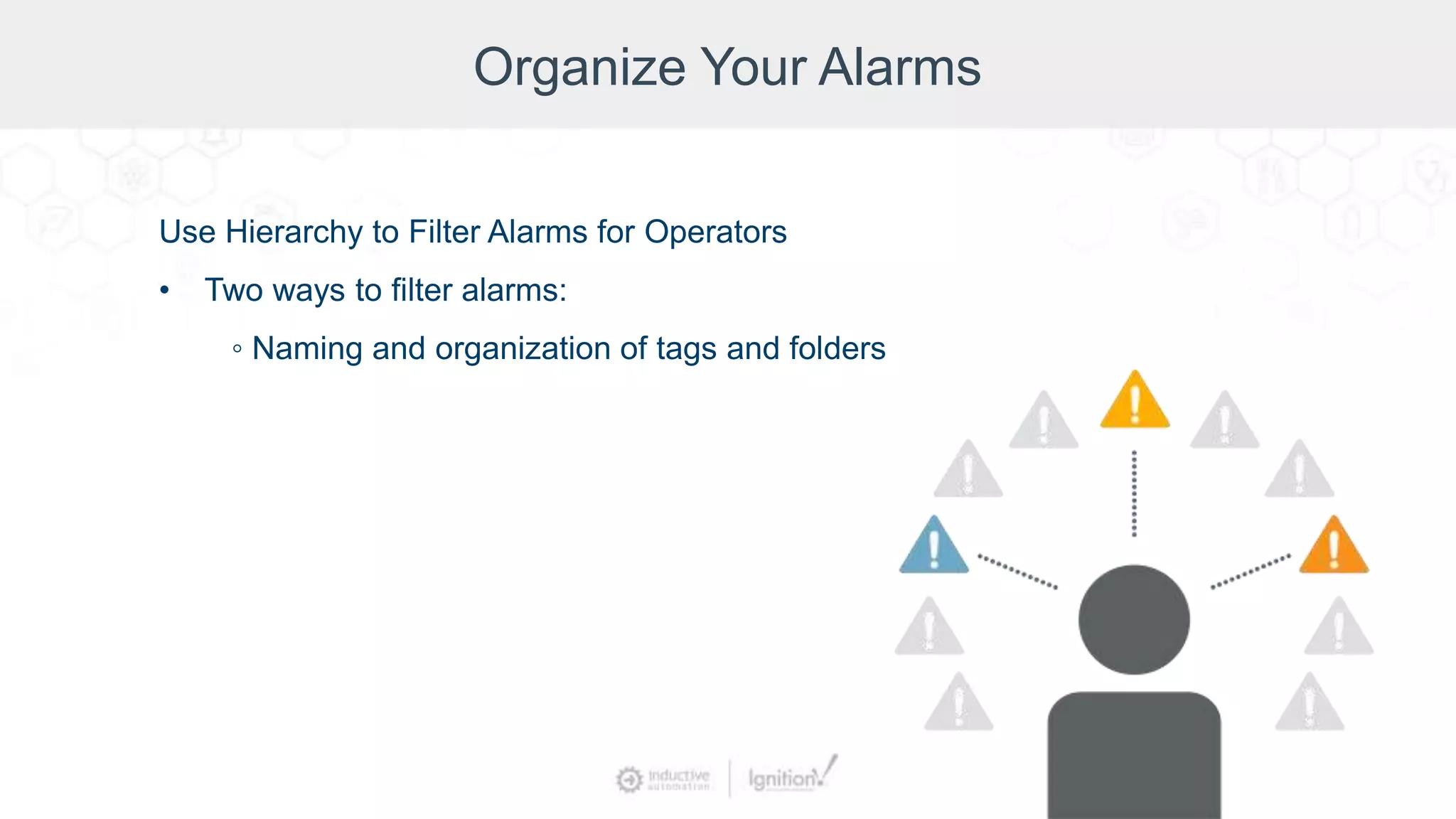 Organize Your Alarms
Use Hierarchy to Filter Alarms for Operators
• Two ways to filter alarms:
◦ Naming and organization of tags and folders
 