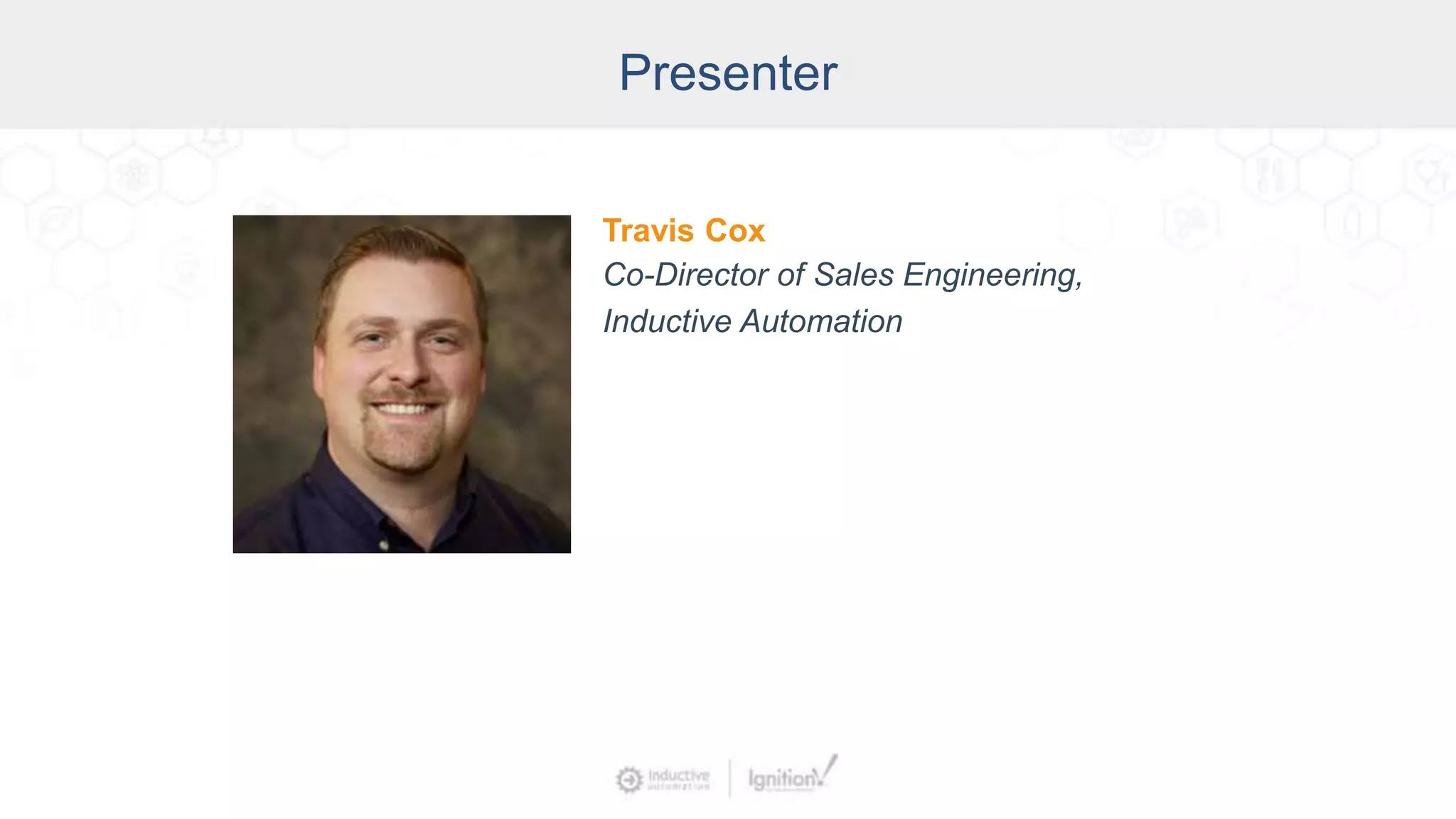 Presenter
Travis Cox
Co-Director of Sales Engineering,
Inductive Automation
 