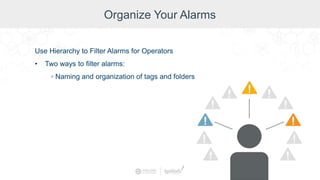 Organize Your Alarms
Use Hierarchy to Filter Alarms for Operators
• Two ways to filter alarms:
◦ Naming and organization of tags and folders
 