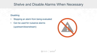 Shelve and Disable Alarms When Necessary
Disabling
• Stopping an alarm from being evaluated
• Can be used for nuisance alarms
(upstream/downstream)
 