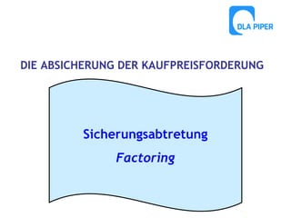DIE ABSICHERUNG DER KAUFPREISFORDERUNG

Sicherungsabtretung
Factoring

 