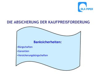 DIE ABSICHERUNG DER KAUFPREISFORDERUNG

Banksicherheiten:
•Bürgschaften
•Garantien
•Versicherungsbürgschaften

 