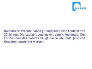 Italienische Patente haben grundsätzlich eine Laufzeit von
20 Jahren. Die Laufzeit beginnt mit dem Anmeldetag. Der
Fortbestand des Patents hängt davon ab, dass jährliche
Gebühren entrichtet werden.

 