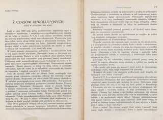 ALEKSY RżEWSKI
Z CZASÓW REWOLUCYJNYCH
ŁÓDŹ W STYCZNIU 1905 ROKU
Łódź w roku 1905 była jakby podminowana: organizacje tajne o
charakterze narodowym i socjalistyczno-niepodległościowym działały
od lat kilku w ukryciu. P. P. S. i koła oświaty narodowej cieszyły
się znaczną popularnością wśród mas robotniczych. Wystarczyła więc
iskra tylko, ażeby okręg łódzki stanął w płomieniach rewolucji. Zor-
ganizowanego ruchu masowego nie było. Jednostki energiczniejsze,
biorące udział w ruchu robotniczym, wysuwały się zwykle na czoło
w fabryce lub warsztatach, a za niemi szły masy.
W Łodzi stosunki ekonomiczne, polityczne i narodowościowe były
w tym czasie bardzo naprężone. Stanowiska lepsze w fabrykach zaj-
mowali przeważnie Niemcy, w wielu wypadkach obcy poddani, którzy
lekceważyli lub lżyli robotników przy pierwszej lepszej sposobności.
Polityczny ucisk uniemożliwiał skierowanie budzącego się ruchu w le-
galne ramy życia organizacyjnego i zbiorowego. Ekonomicznie istniała
samowola. Stawki, płacone za jedną i tę samą robotę w przemyśle
włóknistym, były tak różne, że to najbardziej przyczyniało się również
do fermentów i ciągłych zatargów w fabrykach.
Dnia 28 stycznia 1905 roku po ulicach Łodzi przebiegały dość
znaczne grupy robotnicze, rozsypując odezwy lub wznosząc wrogie
rządowi okrzyki. Strajkowało już wtedy około 100 tysięcy robotników.
W południe przeciągnęło przez miasto kilka pochodów. Pod przewod-
nictwem miejscowej inteligencji postępowej powstał Komitet Pomocy
Strajkującym. Gubernator Arcimowicz stanął w „Grand Hotelu'',
w którym rozlokowała się również rota wojska. Dnia 28 stycznia
o godzinie 7 wieczorem policmajster łódzki Chrzanowski polecił roz-
pędzić zebrane. przed hotelem tłumy. Wojsko kolbami rozpędziło
zebranych. Policja sprowokowała podobną bójkę przy ulicy Piotrkow-
skiej Nr. 111. W nocy w sukurs nielicznym siłom wojskowym i po-
licyjnym w Łodzi przybył tobolski pułk piechoty ze Skierniewic.
Dnia 29 w godzinach rannych odbyło. się pierwsze masowe zgroma-
dzenie robotników w sprawie wysunięcia jednolitych żądań ekono-
micznych. Strajk polityczny przekształcał się powoli w strajk ekonomiczny.
Z czasów rewolucy jnych 17
Delegacja robotnicza zwróciła się jednocześnie z prośbą do policmajstra
Chrzanowskiego o zezwolenie na zebranie w sali miejscowego teatru,
celem omówienia żądań ekonomicznych. Policmajster odpowiedział
odmownie, a w nocy żandarmerja aresztowała członków delegacji.
Ruch ekonomiczny wkroczył wobec tego na drogę nielegalną. Odby-
wały się zebrania w fabrykach, na ulicy, na podwórzach domów
mieszkalnych.
Robotnicy rozpędzili personel gazowni, a od dyrekcji teatru doma-
gano się zawieszenia przedstawień.
Na murach miasta ukazało się wydrukowane po rosyjsku, po polsku
po niemiecku następujące wezwanie:
"Zawiadomienie od Piotrkowskiego Gubernatora.
Wypadki ostatnich dni zmuszają mnie zwrócić się do mieszkańców,
a w szczególności do robotników miasta Łodzi i okolic z ostrzeżeniem
'
że wszelkie schadzki i zebrania nie mogą być dopuszczane, że wszelkie
gwałty ze strony tłumu wywołają stosowne kroki i będą tłumione siłą
broni. Ostrzegam o tern, ·by zapobiec ofiarom z pomiędzy ludzi,
nie przyjmujących udziału w rozruchach, a zwabionych tylko przez
ciekawość na ulicę.
Zwracając się do robotników, którzy porzucili pracę, radzę im
wrócić do zajęcia, albowiem stracą zarobek, a rodziny swe narażą na
ciężkie materjalne skutki.
Tylko wtedy, gdy praca się wznowi i życie wróci do zwyczajnego,
spokojnego trybu, będę mógł rozpatrzeć ich potrzeby.
Wracajcie do pracy i nie słuchajcie podburzania osób drugich, nie
życzących wam dobra i korzyści".
Komitet P. P. S. w odpowiedzi opublikował następujący afisz-odezwę:
„Robotnicy! Rozlepione dziś rano ogłoszenie Gubernatora obiecuje
rozpatrzeć nasze życzenia gdy wrócimy do pracy. Gubernator udaje
głupiego, który nie wie, o co leją się krwi potoki w Petersburgu
i Warszawie, nie wie, co mówią nasze sto tysięcy strajkujących, mil-
czące fabryki i warsztaty łódzkie. A więc powiedzmy, o co nam
chodzi: Chcemy być ludźmi, a nie bydłem zaborczem, nie chcemy
zabijać się pracą nad siły, chcemy mieć czas na wypoczynek, na życie
ludzkie i na wychowanie swych dzieci. Chcemy ośmiogodzinnego
dnia pracy! Chcemy większej płacy roboczej! Dość mamy wojny, co
gdzieś za światem tysiące najdzielniejszych sił nam wyrywa, a klęski,
głód i nędzę w kraju wywołuje!
Precz z wojną! Nie chcemy wojny! Dość ucisku i niewoli! Dość
mamy rządu złodziei i morderców! Precz z carem samowładnym!
 