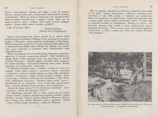 18 Z czasów rewolucyjnych
Precz z czynownikami! Chcemy być ludźmi i sami się rządzić!
Chcemy wolności myśli, słowa, druku, zebrań, stowarzyszeń, wyznania
i narodowości! Niech się zbiorą w Warszawie nasi przedstawiciele;
niech oni nadają kierunek życia i rządów w kraju. Niech nas nie
pędzą za morza i góry w sołdaty, niech każdy w kraju odsługuje
wojsko! Chcemy szkół, sądów i urzędów polskich"!
Łódź, 20 stycznia 1905 r.
Komitet Strajkowy
Polskiej Partji Socjalistycznej.
Oprócz wyze] wymienionej odezwy ukazały się na mieście ulotki
Socjal-Demokracji Królestwa Polskiego i Litwy, wzywające do zwołania,
zamiast w Warszawie, ogólno-rosyjskiej konstytuanty w Petersburgu.
Ulotka występowała przeciw P. P. S.,-jako organizacji niesocjalistycznej,
a radykalno-mieszczańskiej, która rzekomo ma osłabiać ruch rewolu-
cyjny przez wysuwanie w momencie walki „zdradzieckich" haseł
nacjonalistycznych.
Wobec wzrastającego wrzenia rewolucyjnego Gubernator Arcimowicz
ogłosił już 31 stycznia „wzmocnioną ochranę". Pułki rosyjskie prze-
ciągają ulicami Łodzi, śpiewając pieśni np. „jak Polacy za kartofle
sprzedali Warszawę". Fabryki większe otrzymały załogi wojskowe.
Do szpitali miejskiego i fabrycznych napływają zabici i ranni. Wojsko
zachowuje się prowokacyjni.e i wyzywająco.
W Widzewie wybuchła walka z wojskiem, trwająca od 3 do 6 po
południu. Padło sześciu zabitych i osiemnastu rannych. Robotnicy
z wyrwanemi z parkanu żerdziami ruszyli na wojsko: kilku robotników
strzelało z rewolwerów. Zabito dwóch kozaków, jednego oficera
i rewirowego. Odebrano żołnierzom pięć karabinów i dwie szable.
Druty telegraficzne pozrywano. Policjanci, ażeby uniknąć linczu -
poprzebierali się po ·cywilnemu. Przez środek ulicy poprzeciągano
druty, robotnicy próbują budowy barykad z bel bawełnianych.
Ukazała się druga odezwa P. P. S. zakończona okrzykami: „Precz
z caratem"! „Niech żyje Republika Polska"!
Po tygodniowej przerwie, dnia 4 lutego, ukazał się na m1esc1e
„Goniec Łódzki'', podający obwieszczenia rządowe, kronikę i wykaz
zabitych i rannych. Pogrzeb siedmiu zabitych na Widzewie odbył się
dnia 4 lutego przy udziale kilkunastu tysięcy robotników. Policja
i wojsko odcięły dostęp robotnikom z miasta do Widzewa.
*
Z czasów rewolucyjnych
Niby to wszys!ko odbywało się niedawno, a jednak ile zmian zaszło
od tej chwili. Ządania ekonomiczne i polityczne, wysuwane przez
robotników w roku 1905, zostały w większości już zrealizowane.
Niema już najeźdźców na polskiej ziemi. Polska Rzeczpospolita silna
i potężna . zajęła należne miejsce wśród ludów świata. Z walk i mąk
w przeszłości zrodziła się teraźniejszość. Historja, ta wierna i nie-
śmiertelna mistrzyni życia, wniosła w naszą współczesność twórcze
pier~iast~i przeszłości. Ziarna, rzucane przez pierwszych legjonistów,
a bo1owmków w 1905 r„ wydały plon obfity, plon polskiej Wolności
i Niepodległości ...
Na stałej pozycji na Wołyniu (Komendant Piłsudski w towarzystwie Boi. Wieniawy-
Długoszowskiego i art.-rzeźbiarza Skoniecznego)
 