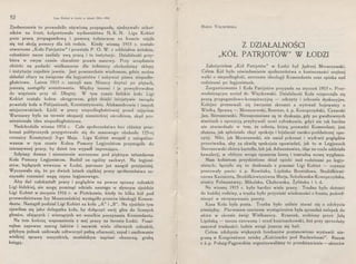 52 Liga Kobiet w Łodzi w latach 1914-1916
Zjednoczenie to prowadziło ożywioną propagandę, zjednywało ochot-
ników na front, kolportowało wydawnictwa N. K. N. Liga Kobiet
poza pracą propagandową i pomocą żołnierzom na froncie zajęła
się też akcją pomocy dla ich rodzin. Kiedy wiosną 1915 r. zostało
utworzone „Koło Patrjotów" i powstała P. O. W. z oddziałem żeńskim,
członkinie nasze zasilały swą pracą i te instytucje. Działalność przy-
biera w owym czasie charakter prawie masowy. Przy urządzaniu
zbiórki na podarki wielkanocne dla żołnierzy obchodzimy sklepy
i instytucje zupełnie jawnie. Jest powszechnie wiadomem, gdzie można
składać ofiary na święcone dla legjonistów i nabywać pisma niepodle-
głościowe. Latem 1915 r. zaczęli nam Niemcy deptać po piętach,
jesienią nastąpiły aresztowania. Między innemi i ja powędrowałem
do więzienia przy ul. Długiej. W tym czasie łódzkie koło Ligi
Kobiet zostało kołem okręgowem, gdyż dzięki inicjatywie zarządu
powstały koła w Pabjanicach, Konstantynowie, Aleksandrowie i innych
miejscowościach. Łódź w pracy niepodległościowej przed zajęciem
Warszawy była na terenie okupacji niemieckiej ośrodkiem, skąd pro-
mieniowała idea niepodległościowa.
Nadchodziła wiosna 1916 r. Całe społeczeństwo bez różnicy prze-
konań politycznych przygotowało się do masowego obchodu 125-ej
rocznicy Konstytucji 3-go Maja. Liga Kobiet wespół z zalegaiizo-
wanem w tym czasie Kołem Pomocy Legjonistom przystąpiła do
intensywnej pracy, by dzień ten wypadł imponująco.
Szłyśmy dumne i niezmiernie wzruszone pod pięknym sztandarem
Koła Pomocy Legjonistom. Budził on ogólny zachwyt. Na legjoni-
stów, będących wówczas w Łodzi, patrzano już naogół przyjaźniej.
Wyczuwało się, że po dwóch latach ciężkiej pracy społeczeństwo za-
czynało rozumieć wagę czynu legjonowego.
Aby dać całokształt pracy i poglądów na pewne sprawy członkiń
Ligi łódzkiej, nie mogę pominąć udziału naszego w słynnym zjeździe
Ligi Kobiet w sierpniu 1916 r. w Piotrkowie, kiedy to kilka kół pod
przewodnictwem Izy Moszczeńskiej wystąpiło przeciw ideologji Komen-
danta. Nastąpił podział Ligi Kobiet na koła „A" i „B". Na zjeździe tym
zjawiłam się jako delegatka koła, by dołączyć swój głos do licznych
głosów, ufających i wierzących we wszelkie poczynania Komendanta.
Na tern kończę wspomnienia z mej pracy na terenie Łodzi. Pomi-
nęłam zapewne szereg faktów i nazwisk wielu ofiarnych członkiń,
gdybym jednak usiłowała odtworzyć pełną ofiarność, zapał i umiłowanie
wielkiej sprawy wszystkich, musiałabym napisać obszerną, grubą
księgę.
MARJA WIĘCKOWSKA
Z DZIAŁALNOŚCI
„KÓŁ PATRJOTÓW" W ŁODZI
Założycielem „Kół Patrjotów" w Łodzi był Jędrzej Moraczewski.
Celem Kół było uświadamianie społeczeństwa o konieczności orężnej
walki o niepodległość, szerzenie ideologji Komendanta oraz opieka nad
rodzinami po legjonistach. .
Zorganizowanie I Koła Patrjotów przypada na styczeń 1915 r. Prze-
wodniczącym został dr. Więckowski. Działalność Koła rozpoczęła się
pracą propagandowo-konspiracyjną - odczyty i zebrania dyskusyjne.
Kolejno przesuwali się ówcześni skromni a wytrwali bojownicy o
Wielką Sprawę - Moraczewski, Boerner, ś. p. Konopczyński, Cynarski
Jan, Sieroszewski. Niezapomniane są te dyskusje, gdy po gwałtownych
starciach z opozycją przybywali nowi członkowie, gdyż nic tak bardzo
nie utwierdzało w tern, że robota, którą prowadzi Komendant, jest
słuszna, jak spleśniała chęć spokoju i lojalność carsko-poddańczej opo-
zycji. Nikt, jak Moraczewski, nie umiał pokonać i wydrwić poglądów
przeciwnika, aby za chwilę spokojnie opowiadać, jak to w Legjonach
Sieroszewski obiera kartofle, lub jak Adwentowicz, idąc na czele oddziału
kawalerji, w obliczu wroga opuszcza lancę i teatralną mowę wygłasza.
Nam kobietom przydzielono dział opieki nad rodzinami po legjo-
nistach; łączyło się to doskonale z pracami Ligi Kobiet - czynnie
pracowały panie: ś. p. Rowińska, Lipińska Bronisława, Stodółkiewi­
czowa Kazimiera, Stodółkiewiczówna Marja, Sobolewska-Konopczyńska,
siostry Folmanówny, Mikulska, Chabowska, Żylińska i t. d.
Na wiosnę 1915 r. było bardzo wiele pracy. Trudno było dotrzeć
do każdej rodziny, a trzeba było przynieść wiadomości z frontu, pośred­
niczyć w otrzymywaniu poczty.
Kasa Koła była pusta. Trzeba było usilnie starać się o zdobycie
pieniędzy. Pierwszem szerszem wystąpieniem była sprzedaż nalepek do
okien w okresie świąt Wielkanocy. Rysunek, zrobiony przez Julę
Lipińską - tarcza czerwona i orzeł kościuszkowski, ileż przy sprzedaży
nasuwał trudności: ludzie wciąż jeszcze się bali.
Celem zdobycia większych funduszów postanowiono wystawić nie-
graną w Kongresówce sztukę „Kościuszko pod Racławicami". Razem
z ś. p. Pobóg-Pągowskim organizowaliśmy to przedstawienie- aktorów
 