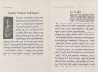 WANDA KOSIŃSKA
PAMIĘCI JADWIGI ROWIŃSKIEJ
W momencie, gdy wspominać będziemy chwile
spotęgowania się świadomości narodowej, przy
rozpamiętywaniu rozwoju akcji legjonowej w na-
szem mieście niewątpliwie większość organizatorów
i działaczy na terenie Łodzi uczci wspomnieniem
postać ś. p. Jadwigi Rowińskiej, uosobienie gorą­
cego patrjotyzmu i dzielności życiowej.
Od zarania swego życia J. Rowińska pracuje
społecznie: już to jako młodziutka nauczycielka
prowadzi „chłopską robotę" w Łaskiem, już to
w szeregach nauczycielstwa łódzkiego uprawia
propagandę haseł narodowych. Od roku 1914
Jadwiga (pseudonim Jada) jest członkinią Ligi
Kobiet Polskich Pogotowia Wojennego. Mimo
skomplikowanych i trudnych warunków domowych,
całą duszą oddaje się pracy kierowniczej w tej
organizacji, biorąc czynny udział we wszystkich niemal sekcjach.
Budziła podziw swoim stosunkiem do spraw, w Łodzi zapomnianych,
do pracy dla żołnierza-łegjonisty. Pabjanice, Aleksandrów, Zgierz i Kon-
stantynów - inteligentki, wieśniaczki i robotnice znały płomienność
jej wymowy, dar organizowania; dla niejednych na długo była bodźcem
do wypełniania najprostszy~h i świętych obowiązków wobec ojczyzny.
Legjoniści-łodzianie, borykając się z niechęcią, oschłą wobec akcji
legjonowej atmosferą, znajdowali zawsze u Niej słowa otuchy i zachęty,
patrząc na Jej ofiarność, utrwalali w sobie wiarę w kobietę obywatelkę.
Była to postać wzniosła, chluba i ozdoba łódzkiego oddziału Ligi Kobiet.
Generał ALEKSANDER NARBUT-ŁUCZYŃSKI
ZA BRATA
W piśmie okopowem 5 p. p. Legjonów "Zuchowaty",
wydawanem w r. 1916 na po~yc_iach n.a~ ~tyreI?,
ówczesny kpt. Narbut-Łuczynsk1 zam1esc1ł .opis
śmierci pod Łowczówkiem Zdzisława Chabowskiego,
łódzkiego harcerza, który wraz ze swy.m hratem-
bliźniakiem, Zygmuntem, wyruszył z oddziałem skau-
towym w r. 1914 do Legjonów. Piękny i wzrusza-
jący ten opis - przedrukowujemy obecnie (Red.).
Byli tak do siebie podobni, że komendant ciągle się mylił, biorąc
jednego za drugiego. Służyli razem w jednym plutonie. Gdym patrzył
na tych dwu braci, zdawało mi się, że z nadzwyczajnem podobieństwem
fizycznem muszą się wiązać ich jednakie charaktery. Gdy się śmiały
usta - oczy stawały się rozedrgane jakimś łobuzerskim blaskiem,
pobudzały również do śmiechu,. zarażały wesołością.
Życie żołnierskie zespala nas bardzo. Ciągły wspólny trud, niebez-
pieczeństwa, doła i niedola - wszystko to zbliża i jednoczy zgarnięty
losem różnorodny zespół ludzki.
Ale nie ma jednego ten właśnie konglomerat: nie przewija się przezeń
ta nić serdeczna, wiecznie żywa, krwią tętniąca; brak mu tej mocy,
która mści każdą ofiarę, zapamiętałości, co nie zna czasu, - słowem
brak tego wiązadła, którego nie zerwała nawet śmierć jednego z braci Ch.
Na wzgórzach Łowczówka nieprzerwanie rozwijał się bój. Podczas
gdy prawe skrzydło naszej brygady było w piekielnym ogniu artylerii -
my mieliśmy do czynienia jedynie z piechotą, wspomaganą przez kara-
biny maszynowe.
Pozycja naszej kompanji o tyle była wygodna, że górowaliśmy nad
nieprzyjacielem, którego okopy rozciągały się na stoku tego samego
wzgórza o 80 kroków poniżej, ale wygodę położenia musieliśmy opłacać
nieustanną czujnością.
Walka w lesie już sama przez się jest zdumiewająca. Łamie się
gałąź podcięta „ekrazytówkami'', a ty, wsłuchany w szmery zdradzieckiej
nocy, sądzisz, że to się zbliża nieprzyjaciel. Zawyje wiatr, zakołysze
majaczącemi sylwetkami krzaków, a tobie się zdaje, iż skrada się do
ciebie wróg, widzisz jego błyszczące ślepia, ba, jesteś gotów twierdzić,
że te oczy ciebie wypatrują - strudzony żołnierzyku; ale tych oczu
tysiące. Ty je znasz, więc spluniesz, zaklniesz siarczyście i zjawa
zniknie... Tak, wściekła była służba, a przecież dla nas to była
 