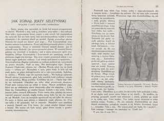JAK ZGINĄŁ JERZY SZLETYŃSKI
WYJĄTEK Z LISTU WACŁAWA LIPIŃSKIEGO
Zgóry muszę. was uprzedzić, że Jurek był zawsze przygotowany
na śmierć. Wiedział o niej, czuł ją nieledwie przy sobie - lecz milczał.
Nam tylko, t~warzyszom broni, często o niej mówił, lub pamiętnikom
się zwierzał. Zal mu było życia, lecz przedewszystkiem myślał o swym
obowiązku i do ostatniej chwili go spełnił. Zginął, prowadząc pluton.
Dziwnie los rzucał mu śmierć pod nogi... Pod Łowczówkiem trzy-
krotnie zmienia komendantów. Przez całą bitwę prowadzi pluton i z ~itwy
go wyprowadza. Teraz w ostatnich bitwach zmienił dwóch. Już 17
odszedł ranny Radecki i Jur znowu prowadzi pluton. W ostatniej bitwie,
gdyśmy się rozwinęli w tyraljerkę i szli w takim strasznym ogniu arty-
leryjskim, jakiego Krzywopłoty i Łowczówek nie pamiętają, szedł za
plutonem, ciągle nim kierując. Raz wraz czujnie przerzucał sekcje i wy-
dawał ciągle spokojnie rozkazy. I już wtedy miał śmierć w spojrzeniu ...
Zniecierpliwiony długiem czekaniem na rozkazy, podnosi się i przechodzi
na prawe skrzydło. Padł za mną. Nie dostrzegłem tego. Dopiero
Zygmunt Chabowski odzywa się: „Słuchaj, Wacek, zdaje się, że Jurek
ranny - zobacz no". Skoczyłem w żyto, gdzie leżał. A kule już tak
prały gęsto, że gdym dobiegł, karabin mi w ręku potrzaskały. Sądziłem,
że umiera ... Widoku tego nie zapomnę nigdy ... Nie będę go opisywał.
Stracił odrazu przytomność, gdyż kula przebiła kość czołową i wyszła
tuż nad potylicą. Mózg przebity. Cofaliśmy się już„. Ognia tego nikt-
by nie wytrzymał. Zdążyłem mu tylko zdjąć pierścionek skautowy.
Prosił mnie zawsze, bym go oddał w domu. Nawet medalików jego,
które mu na odsłoniętej piersi błyszczały, zdjąć nie zdążyłem ... Cofa-
liśmy się. Zostawiliśmy go między linjami. Zostało z nim wielu. Zabity
jeszcze jeden, rannych kilkunastu. Przez resztę dnia, gdyśmy się znowu
naprzód posuwać poczęli, ciągłą troską naszą było, by się nie dostał
do rąk Moskali. Lecz na szczęście ograniczyli się oni tylko do obrony.
Po nocy, w której nasz pluton, a właściwie część plutonu, bo 17·tu
nas tylko z 43 pozostało, był w rezerwie. Nazajutrz rano zeszliśmy
z pozycji. Zmienił nas V-ty baon. Jur został między linjami razem
z innymi. Nie można ich było wziąć, gdyż bitwa trwała z gwałto­
wnością niezmniejszoną.
t
c
J ak zginął Jerzy Szletyński 63
Przeszedł nam dzień 2-go święta, jeden z najprzykrzejszych dni
w naszem życiu .•. Liczyliśmy się palcami. Żal, żal nam tylko pozostał,
który ~a~ować należało. Wieczorem tego dnia dowiedzieliśmy się, jak
sytuacja się przedstawia,
i małą grupką złożoną
z 10-ciu ludzi z noszami
poszliśmy po niego. Linja
już posuwała się naprzód,
lecz cicho, bez walki ...
Drżeliśmy, czy go zasta-
niemy po tej stronie linji.
Zmierzch już gęsty za-
padł, gdyśmy doszli do
młodego żyta, w którem
leżał. Żył jeszcze•.. I te-
raz zaczęły się dla nas
chwileniewypowiedzianej
męki, męki między jego
śmiercią, a życiem tłuką­
cem się... Zanieśliśmy
go do wsi, gdzie go doktór
opatrzył. Lecz nadziei
nam nie zrobił. Komorę
mózgową miał Jur prze-
strzeloną. Zanieśliśmy go
do Konar. Długo trwał,
do późnej nocy, ten cichy
pochód - on żył, oddy-
chał równo, spokojnie,
i szalona radość chwytała
nas chwilami za gardło, że
może, może żyć będzie.
Łódzcy harcerze w Legjonach. Od lewej: Wacław
Lipiński, ś. p. Jerzy Szletyński i Edward Pfeiffer
Lecz cicho. Dławiliśmy ją w sobie, bo iść trzeba było spokojnie i cicho.
A on chyba czuł nasze serca bijące w tej chwili... Ile modłów, ile
przysiąg gorących wyszło nam wtenczas z piersi, gdyśmy· go nieśli
w tę cichą noc. Lecz trudno. Ten jeden wyraz streszcza w sobie
syntezę wojny. Trudno ... Na nic ratunek. Pochowaliśmy go obok
~wóch sierżantów, poległych również w tej bitwie; drewniany krzyż
1_. .. wszystko. Tyle o nim. Nic więcej pisać nie będę, bo i pocóż ?...
Zalu waszego i naszego nie zmniejszy to. Cześć mu!
W polu, dnia 25 maja 1915 r.
 