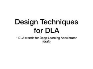 Design Techniques
for DLA
* DLA stands for Deep Learning Accelerator

(draft)
 