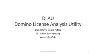 DLAU
Domino License Analysis Utility
Dipl. Inform. Gerald Peters
GS7 GmbH EDV-Beratung
gpeters@gs7.de
(c) 2023 GS7 GmbH EDV-Beratung 1
 
