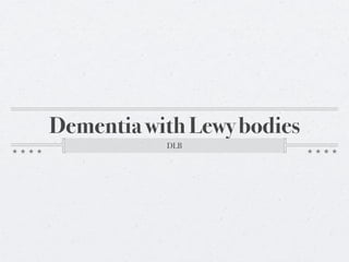 Dementia with Lewy bodies
           DLB
 