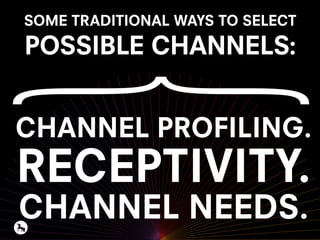 SOME TRADITIONAL WAYS TO SELECT
POSSIBLE CHANNELS:
CHANNEL PROFILING.
RECEPTIVITY.
CHANNEL NEEDS.
 