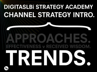 APPROACHES.
TRENDS.
EFFECTIVENESS v RECEIVED WISDOM.
DIGITASLBi STRATEGY ACADEMY
CHANNEL STRATEGY INTRO.
 