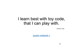 I learn best with toy code,
that I can play with.
- Andrew Trask
jupyter notebook 1
28
 