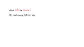 ● Cost: O(|V|) to O(log |V| )
●In practice, use Huffman tree
 