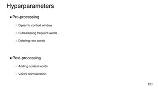 101
Hyperparameters
●Pre-processing
○ Dynamic context window
○ Subsampling frequent words
○ Deleting rare words
●Post-processing
○ Adding context words
○ Vector normalization
 