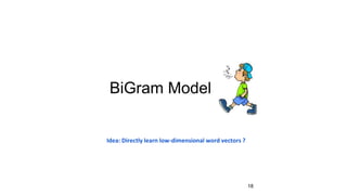 BiGram Model
Idea: Directly learn low-dimensional word vectors ?
18
 