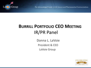 BURRILL PORTFOLIO CEO MEETING
        IR/PR Panel
        Donna L. LaVoie
        President & CEO
         LaVoie Group
 